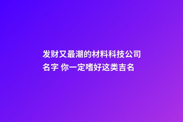 发财又最潮的材料科技公司名字 你一定嗜好这类吉名